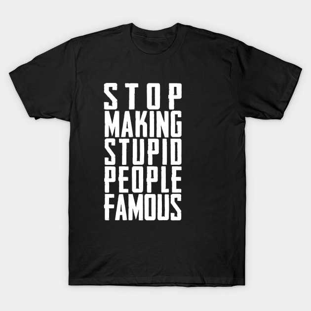 STOP MAKING STUPID PEOPLE FAMOUS T-Shirt by Aries Custom Graphics